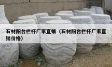 石材陽臺欄桿廠家直銷（石材陽臺欄桿廠家直銷價(jià)格）