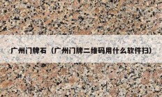 廣州門(mén)牌石（廣州門(mén)牌二維碼用什么軟件掃）