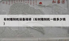 石材雕刻機設(shè)備維修（石材雕刻機一般多少錢）