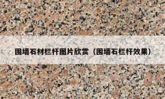 圍墻石材欄桿圖片欣賞（圍墻石欄桿效果）