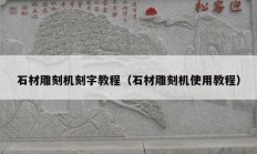 石材雕刻機(jī)刻字教程（石材雕刻機(jī)使用教程）