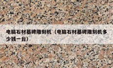 電腦石材墓碑雕刻機(jī)（電腦石材墓碑雕刻機(jī)多少錢一臺）