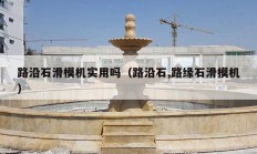 路沿石滑模機(jī)實用嗎（路沿石,路緣石滑模機(jī)）