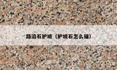 路沿石護坡（護坡石怎么鋪）