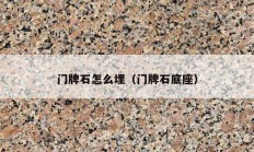 門(mén)牌石怎么埋（門(mén)牌石底座）