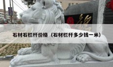 石材石欄桿價(jià)格（石材欄桿多少錢一米）