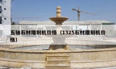 五軸石材雕刻機(jī)價格（1325石材雕刻機(jī)價格）