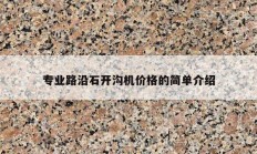 專業(yè)路沿石開溝機(jī)價(jià)格的簡單介紹
