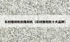 石材雕刻機的雕刻機（石材雕刻機十大品牌）