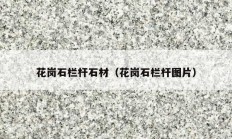 花崗石欄桿石材（花崗石欄桿圖片）
