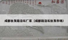 成都批發(fā)路沿石廠家（成都路沿石批發(fā)市場）