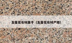 五蓮花石材屬于（五蓮花石材產地）