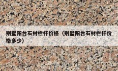 別墅陽(yáng)臺(tái)石材欄桿價(jià)格（別墅陽(yáng)臺(tái)石材欄桿價(jià)格多少）