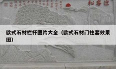 歐式石材欄桿圖片大全（歐式石材門柱套效果圖）