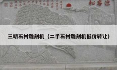 三明石材雕刻機(jī)（二手石材雕刻機(jī)低價(jià)轉(zhuǎn)讓?zhuān)?></a>
					</div>
					<div   id=