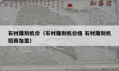 石材雕刻機(jī)價(jià)（石材雕刻機(jī)價(jià)格 石材雕刻機(jī)招商加盟）