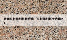 貴州石材雕刻機供應商（石材雕刻機十大排名）