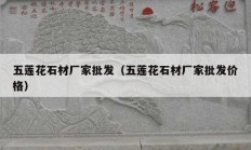 五蓮花石材廠家批發(fā)（五蓮花石材廠家批發(fā)價(jià)格）