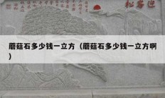 蘑菇石多少錢一立方（蘑菇石多少錢一立方啊）