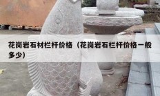 花崗巖石材欄桿價格（花崗巖石欄桿價格一般多少）